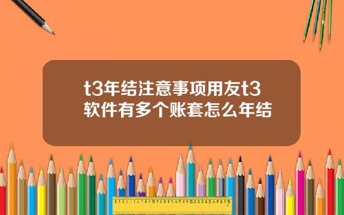 t3年结注意事项用友t3软件有多个账套怎么年结