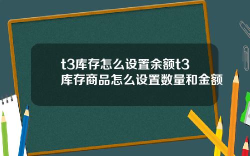 t3库存怎么设置余额t3库存商品怎么设置数量和金额