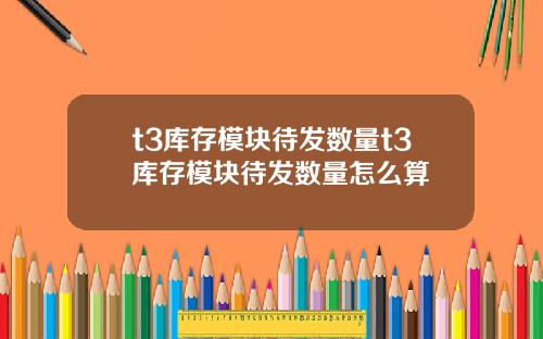 t3库存模块待发数量t3库存模块待发数量怎么算