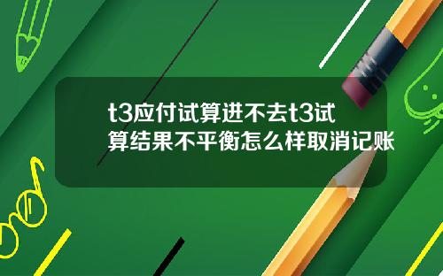 t3应付试算进不去t3试算结果不平衡怎么样取消记账
