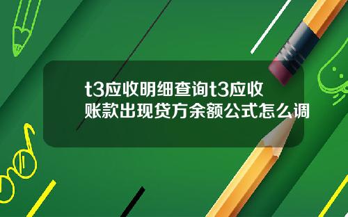t3应收明细查询t3应收账款出现贷方余额公式怎么调