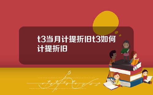 t3当月计提折旧t3如何计提折旧