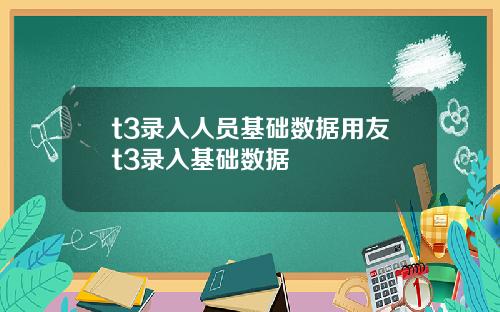 t3录入人员基础数据用友t3录入基础数据