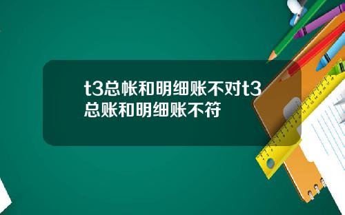 t3总帐和明细账不对t3总账和明细账不符