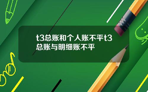 t3总账和个人账不平t3总账与明细账不平