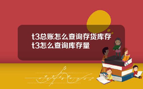 t3总账怎么查询存货库存t3怎么查询库存量