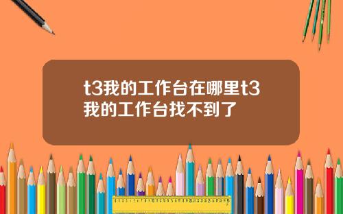 t3我的工作台在哪里t3我的工作台找不到了