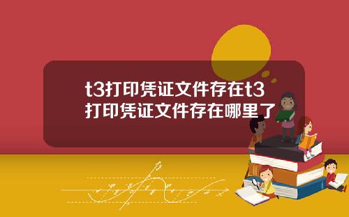 t3打印凭证文件存在t3打印凭证文件存在哪里了