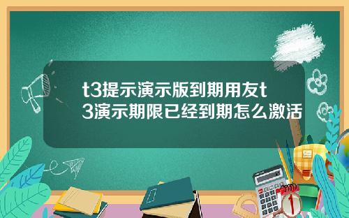 t3提示演示版到期用友t3演示期限已经到期怎么激活
