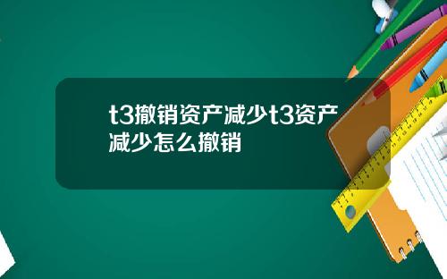 t3撤销资产减少t3资产减少怎么撤销