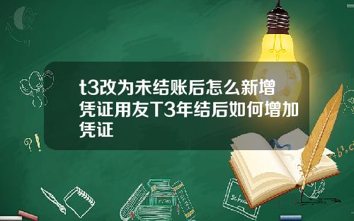 t3改为未结账后怎么新增凭证用友T3年结后如何增加凭证