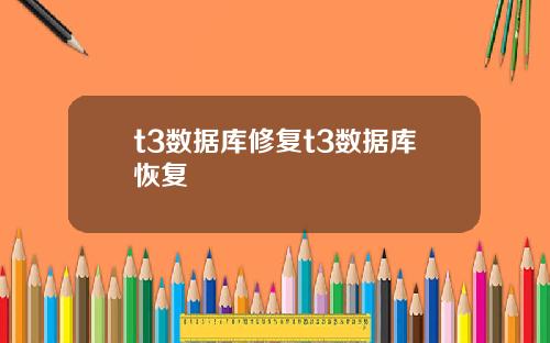 t3数据库修复t3数据库恢复