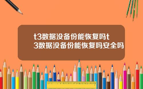 t3数据没备份能恢复吗t3数据没备份能恢复吗安全吗