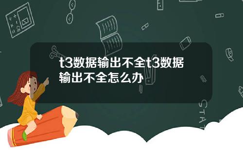 t3数据输出不全t3数据输出不全怎么办