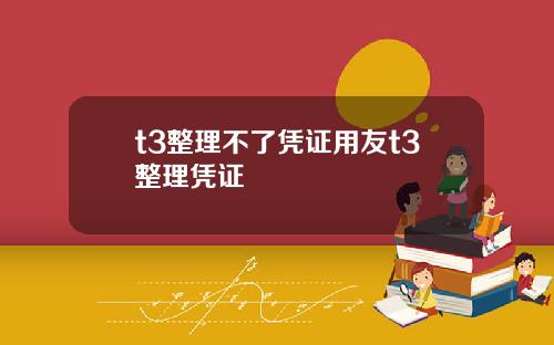 t3整理不了凭证用友t3整理凭证