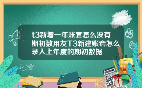 t3新增一年账套怎么没有期初数用友T3新建账套怎么录入上年度的期初数据