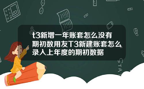 t3新增一年账套怎么没有期初数用友T3新建账套怎么录入上年度的期初数据