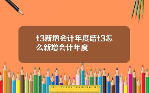 t3新增会计年度结t3怎么新增会计年度