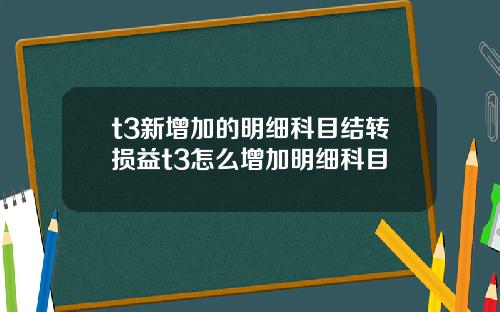 t3新增加的明细科目结转损益t3怎么增加明细科目