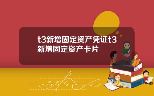 t3新增固定资产凭证t3新增固定资产卡片