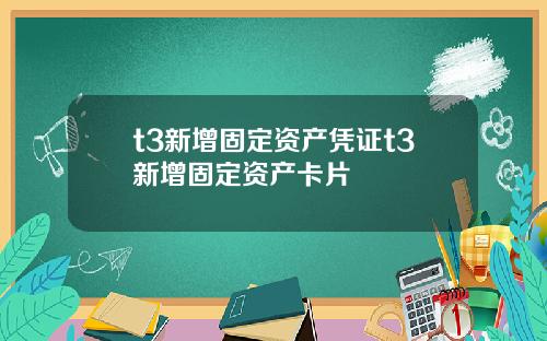 t3新增固定资产凭证t3新增固定资产卡片