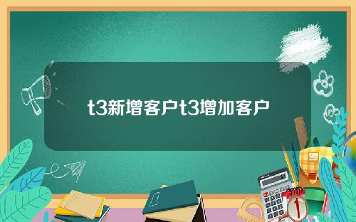 t3新增客户t3增加客户