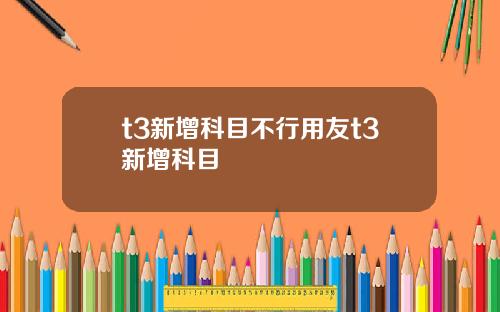 t3新增科目不行用友t3新增科目