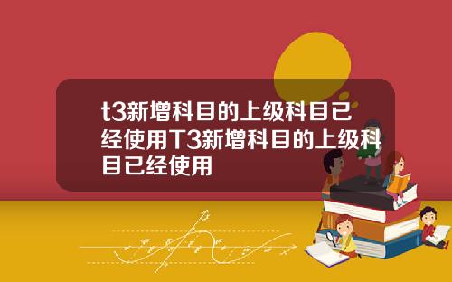 t3新增科目的上级科目已经使用T3新增科目的上级科目已经使用