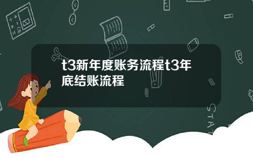 t3新年度账务流程t3年底结账流程