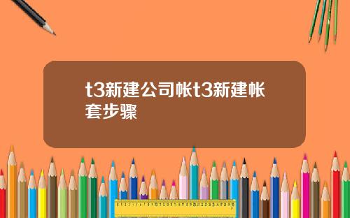 t3新建公司帐t3新建帐套步骤