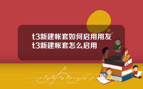 t3新建帐套如何启用用友t3新建帐套怎么启用