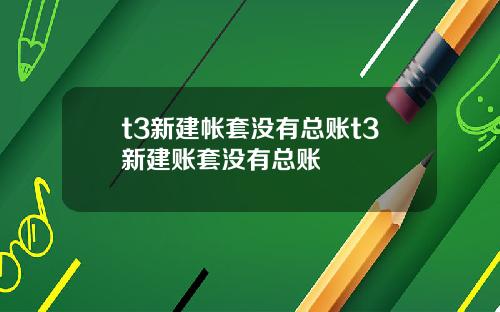 t3新建帐套没有总账t3新建账套没有总账