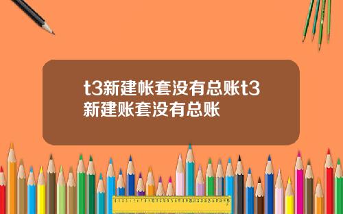 t3新建帐套没有总账t3新建账套没有总账