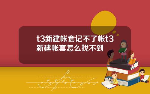 t3新建帐套记不了帐t3新建帐套怎么找不到