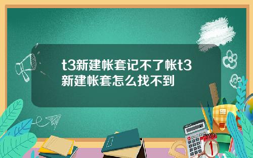 t3新建帐套记不了帐t3新建帐套怎么找不到