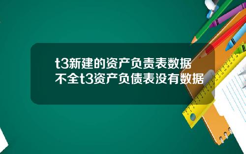 t3新建的资产负责表数据不全t3资产负债表没有数据
