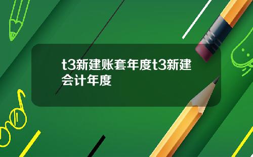 t3新建账套年度t3新建会计年度