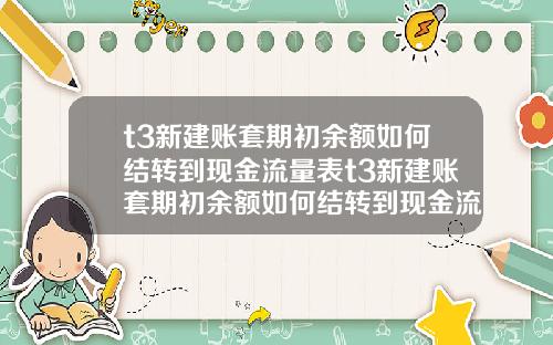 t3新建账套期初余额如何结转到现金流量表t3新建账套期初余额如何结转到现金流量表里