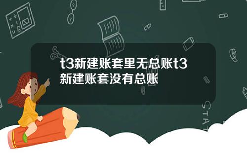 t3新建账套里无总账t3新建账套没有总账