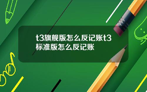 t3旗舰版怎么反记账t3标准版怎么反记账