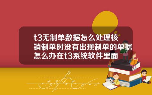 t3无制单数据怎么处理核销制单时没有出现制单的单据怎么办在t3系统软件里面