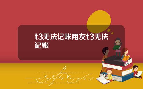 t3无法记账用友t3无法记账