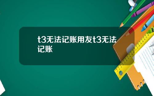t3无法记账用友t3无法记账