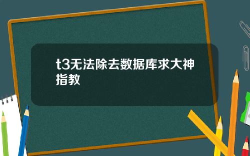 t3无法除去数据库求大神指教
