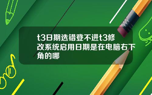 t3日期选错登不进t3修改系统启用日期是在电脑右下角的哪