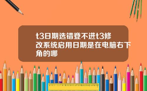 t3日期选错登不进t3修改系统启用日期是在电脑右下角的哪
