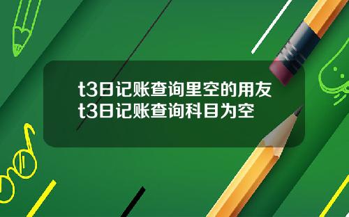 t3日记账查询里空的用友t3日记账查询科目为空