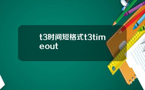 t3时间短格式t3timeout