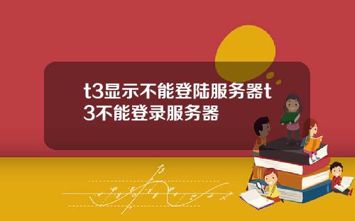 t3显示不能登陆服务器t3不能登录服务器