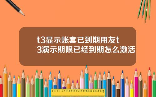 t3显示账套已到期用友t3演示期限已经到期怎么激活
